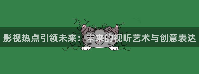 精品探花在线观看：影视热点引领未来：未来的视听艺术与创意表达
